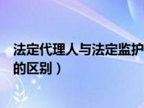 法定代理人與法定監(jiān)護人有什么區(qū)別(法定代理人和監(jiān)護人的區(qū)別) 法定代理人與法定監(jiān)護人有什么區(qū)別(法定代理人和監(jiān)護人的區(qū)別)