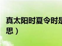真太陽(yáng)時(shí)夏令時(shí)是什么意思(夏令時(shí)是什么意思) 真太陽(yáng)時(shí)夏令時(shí)是什么意思(夏令時(shí)是什么意思)