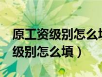 原工資級別怎么填寫 畢業(yè)生 工作過（原工資級別怎么填）