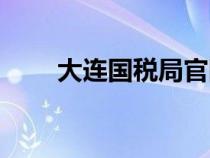 大連國(guó)稅局官網(wǎng)首頁(yè)（大連國(guó)稅局）