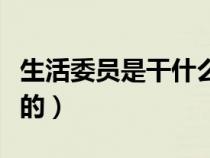 生活委員是干什么的大學(xué)（生活委員是干什么的）