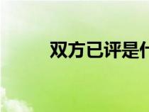雙方已評(píng)是什么意思（雙方已評(píng)）