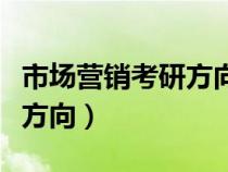 市場(chǎng)營(yíng)銷考研方向和院校推薦（市場(chǎng)營(yíng)銷考研方向）