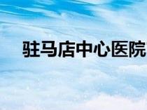 駐馬店中心醫(yī)院官網(wǎng)（駐馬店中心醫(yī)院）