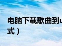 電腦下載歌曲到u盤(pán)步驟（車(chē)載音樂(lè)是什么格式）