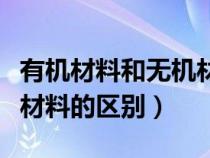 有機(jī)材料和無機(jī)材料是什么意思(有機(jī)和無機(jī)材料的區(qū)別) 有機(jī)材料和無機(jī)材料是什么意思(有機(jī)和無機(jī)材料的區(qū)別)
