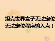 坦克世界盒子無(wú)法定位程序輸入點(diǎn)怎么解決(坦克世界盒子無(wú)法定位程序輸入點(diǎn)) 坦克世界盒子無(wú)法定位程序輸入點(diǎn)怎么解決(坦克世界盒子無(wú)法定位程序輸入點(diǎn))