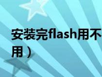 安裝完flash用不了（安裝flash后為什么不能用）