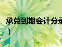 承兌到期會計分錄現(xiàn)金流（承兌到期會計分錄）