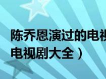陳喬恩演過(guò)的電視劇大全最新（陳喬恩演過(guò)的電視劇大全）