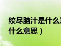 絞盡腦汁是什么意思 費(fèi)盡腦筋（絞盡腦汁是什么意思）