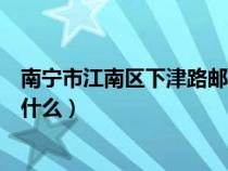 南寧市江南區(qū)下津路郵政編碼（南寧市江南區(qū)的郵政編碼是什么）