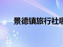 景德鎮(zhèn)旅行社哪家好（旅行社哪家好）