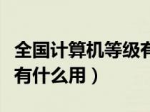 全國計算機等級有用嗎（全國計算機等級證書有什么用）