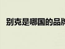 別克是哪國的品牌車（別克是哪國的品牌）