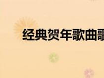 經(jīng)典賀年歌曲歌名大全（經(jīng)典賀年歌）