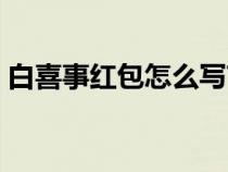 白喜事紅包怎么寫節(jié)哀（白喜事紅包怎么寫）