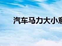 汽車(chē)馬力大小意味著什么（汽車(chē)馬力）