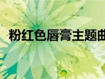粉紅色唇膏主題曲mv2（粉紅色唇膏結(jié)局）