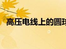 高壓電線上的圓球是干什么的（高壓電線）