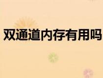 雙通道內(nèi)存有用嗎（雙通道內(nèi)存有什么好處）
