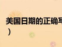 美國(guó)日期的正確寫(xiě)法(美國(guó)日期格式正確寫(xiě)法) 美國(guó)日期的正確寫(xiě)法(美國(guó)日期格式正確寫(xiě)法)