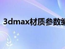 3dmax材質(zhì)參數(shù)編輯器（3dmax材質(zhì)參數(shù)）