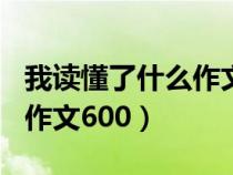 我讀懂了什么作文600字初中（我讀懂了什么作文600）
