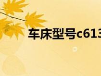 車床型號c6132的含義（車床型號）