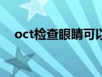 oct檢查眼睛可以檢查出什么（oct檢查）