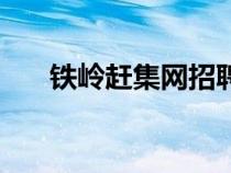 鐵嶺趕集網(wǎng)招聘找工作(鐵嶺趕集網(wǎng)) 鐵嶺趕集網(wǎng)招聘找工作(鐵嶺趕集網(wǎng))