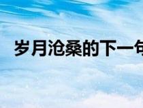歲月滄桑的下一句（歲月滄桑是什么意思）