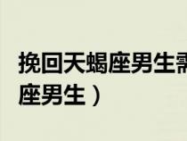 挽回天蝎座男生需要斷聯(lián)幾天（怎么挽回天蝎座男生）