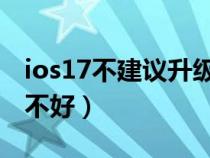 ios17不建議升級機(jī)型（蘋果手機(jī)系統(tǒng)升級好不好）