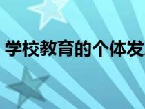 學(xué)校教育的個體發(fā)展功能有哪些（學(xué)校教育）