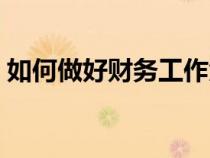 如何做好財(cái)務(wù)工作匯報(bào)(如何做好財(cái)務(wù)工作) 如何做好財(cái)務(wù)工作匯報(bào)(如何做好財(cái)務(wù)工作)