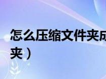 怎么壓縮文件夾成一個壓縮包(怎么壓縮文件夾) 怎么壓縮文件夾成一個壓縮包(怎么壓縮文件夾)