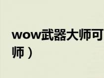 wow武器大師可以學哪些武器（wow武器大師）