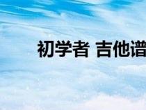 初學者 吉他譜（初學者吉他譜大全）