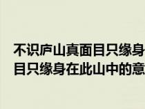 不識(shí)廬山真面目只緣身在此山中的意思道理（不識(shí)廬山真面目只緣身在此山中的意思）
