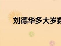 劉德華多大歲數(shù)了現(xiàn)在（劉德華多大）