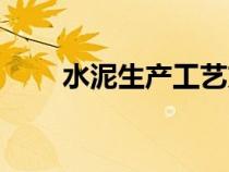 水泥生產(chǎn)工藝方法（水泥生產(chǎn)工藝）