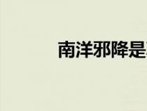 南洋邪降是真的嗎（南洋邪降）