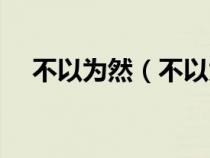 不以為然（不以為然和不以為意的區(qū)別）