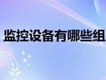 監(jiān)控設(shè)備有哪些組成部分（監(jiān)控設(shè)備有哪些）