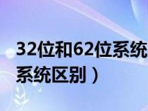 32位和62位系統(tǒng)區(qū)別哪個流暢（32位和62位系統(tǒng)區(qū)別）