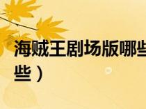 海賊王劇場(chǎng)版哪些不用看（海賊王劇場(chǎng)版有哪些）