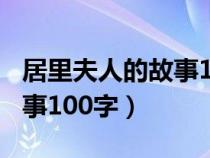居里夫人的故事100字讀后感(居里夫人的故事100字) 居里夫人的故事100字讀后感(居里夫人的故事100字)