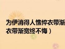 為伊消得人憔悴衣帶漸寬終不悔怎么回復(fù)（為伊消得人憔悴衣帶漸寬終不悔）