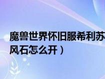 魔獸世界懷舊服希利蘇斯風(fēng)石怎么開（魔獸世界希利蘇斯的風(fēng)石怎么開）